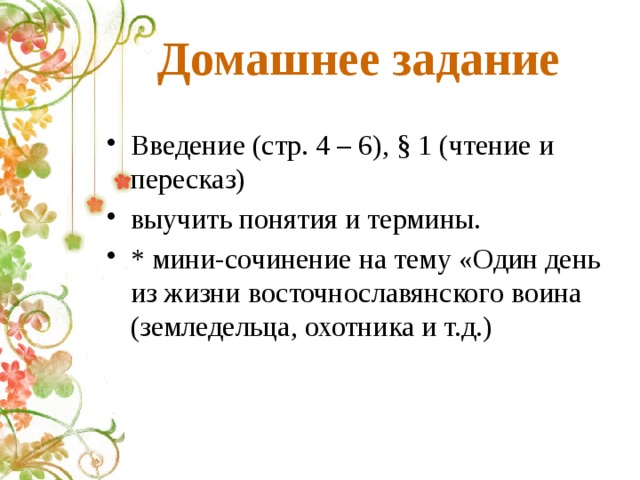 Домашнее задание Введение (стр. 4 – 6), § 1 (чтение и пересказ) выучить понятия и термины. * мини-сочинение на тему «Один день из жизни восточнославянского воина (земледельца, охотника и т.д.) 