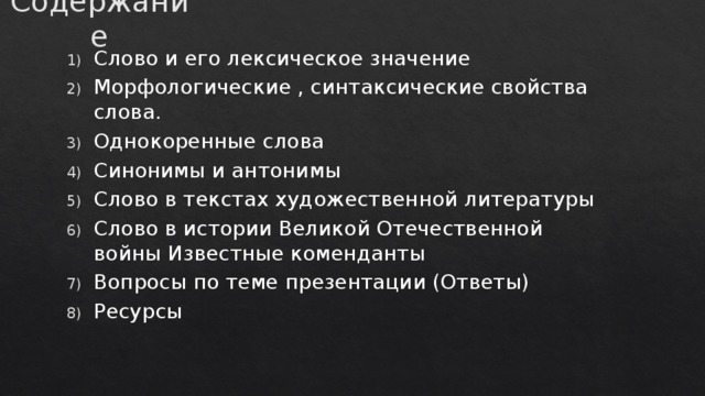 Cодержание Слово и его лексическое значение Морфологические , синтаксические свойства слова. Однокоренные слова Синонимы и антонимы Слово в текстах художественной литературы Слово в истории Великой Отечественной войны Известные коменданты Вопросы по теме презентации (Ответы) Ресурсы 