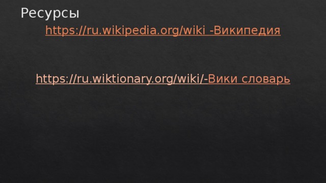 Ресурсы https://ru.wikipedia.org/wiki - Википедия https://ru.wiktionary.org/wiki /- Вики словарь 