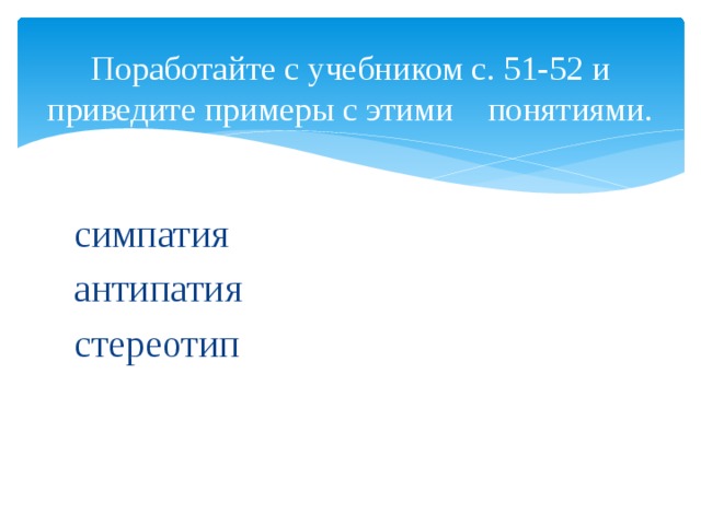 Поработайте с учебником с. 51-52 и приведите примеры с этими понятиями. симпатия антипатия стереотип 