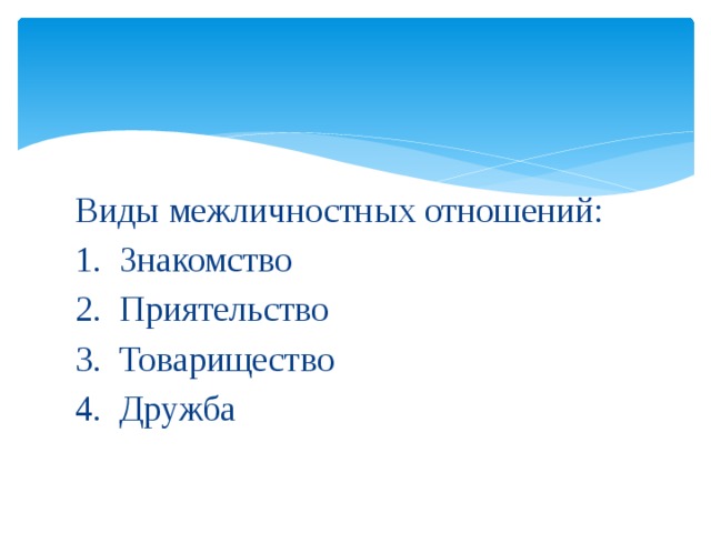 Виды межличностных отношений: 1. Знакомство 2. Приятельство 3. Товарищество 4. Дружба 