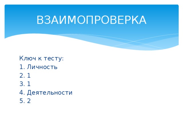 ВЗАИМОПРОВЕРКА Ключ к тесту: 1. Личность 2. 1 3. 1 4. Деятельности 5. 2 