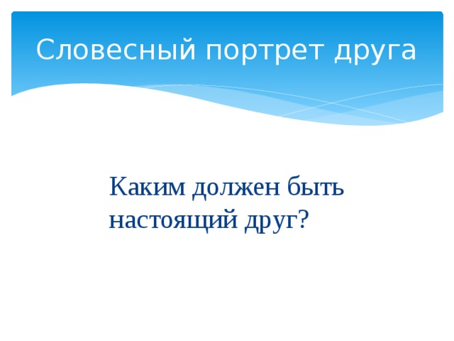 Словесный портрет друга Каким должен быть настоящий друг? 