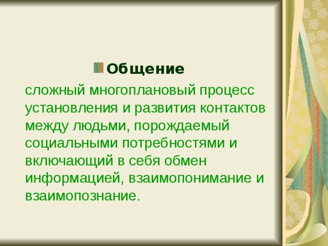 Общение  сложный многоплановый процесс установления и развития контактов между людьми, порождаемый социальными потребностями и включающий в себя обмен информацией, взаимопонимание и взаимопознание. 