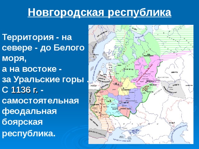 Новгородская республика Территория - на севере - до Белого моря, а на востоке - за Уральские горы . С 1136 г. - самостоятельная феодальная боярская республика . 
