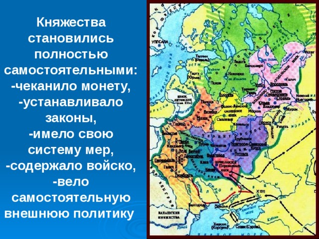 Княжества становились полностью самостоятельными: -чеканило монету, -устанавливало законы, -имело свою систему мер, -содержало войско, -вело самостоятельную внешнюю политику  