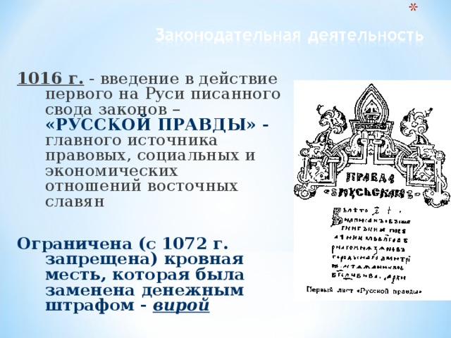 1016 г. - введение в действие первого на Руси писанного свода законов – «РУССКОЙ ПРАВДЫ» - главного источника правовых, социальных и экономических отношений восточных славян  Ограничена (с 1072 г. запрещена) кровная месть, которая была заменена денежным штрафом - вирой 