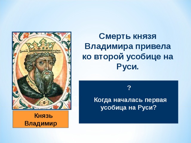 Смерть князя Владимира привела ко второй усобице на Руси.   ?  Когда началась первая усобица на Руси?   Князь Владимир 