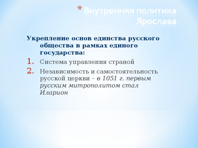 Укрепление основ единства русского общества в рамках единого государства: Система управления страной Независимость и самостоятельность русской церкви – в 1051 г. первым русским митрополитом стал Иларион 