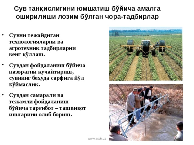 Сув танқислигини юмшатиш бўйича амалга оширилиши лозим бўлган чора-тадбирлар Сувни тежайдиган технологияларни ва агротехник тадбирларни кенг қўллаш. Сувдан фойдаланиш бўйича назоратни кучайтириш, сувнинг беҳуда сарфига йўл қўймаслик. Сувдан самарали ва тежамли фойдаланиш бўйича тарғибот – ташвиқот ишларини олиб бориш.  www.arxiv.uz 