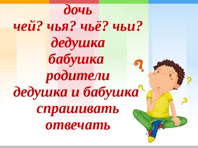 дочь чей? чья? чьё? чьи ? дедушка бабушка родители дедушка и бабушка спрашивать отвечать 