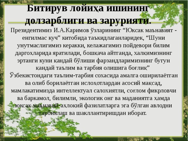 Битирув лойиҳа ишининг долзарблиги ва зарурияти. Президентимиз И.А.Каримов ўзларининг “Юксак маънавият - енгилмас куч” китобида таъкидлаганларидек, “Шуни унутмаслигимиз керакки, келажагимиз пойдевори билим даргоҳларида яратилади, бошқача айтганда, халқимизнинг эртанги куни қандай бўлиши фарзандларимизнинг бугун қандай таълим ва тарбия олишига боғлиқ” Ўзбекистондаги таълим-тарбия сохасида амалга оширилаётган ва олиб борилаётган ислоҳотлардан асосий мақсад, мамлакатимизда интеллектуал салохиятли, соғлом фикрловчи ва баркамол, билимли, экологик онг ва маданиятга ҳамда юксак маънавий-аҳлоқий фазилатларга эга бўлган авлодни тарбиялаш ва шакллантиришдан иборат. 