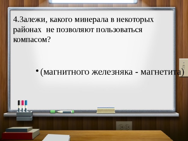 4.Залежи, какого минерала в некоторых районах не позволяют пользоваться компасом? (магнитного железняка - магнетита) (магнитного железняка - магнетита) 