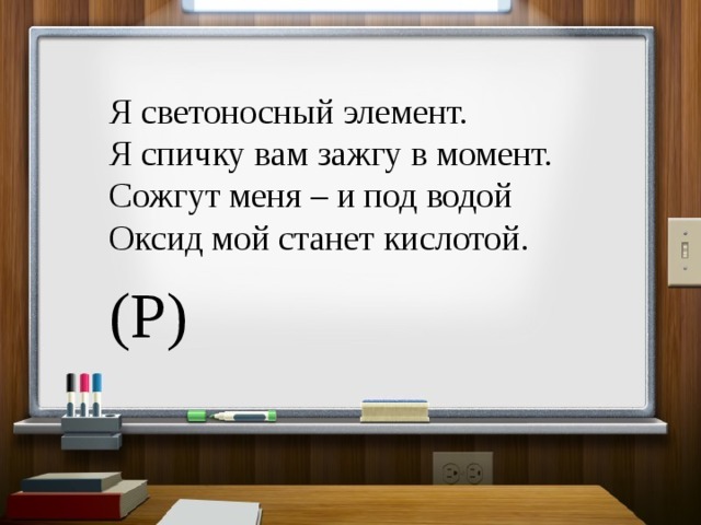 Я светоносный элемент. Я спичку вам зажгу в момент. Сожгут меня – и под водой Оксид мой станет кислотой.  (P) 