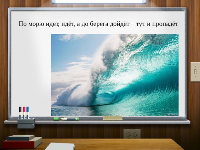 По морю идёт, идёт, а до берега дойдёт – тут и пропадёт 