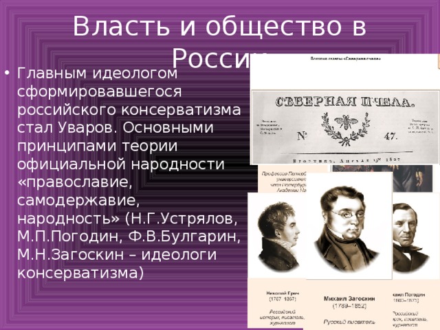 Власть и общество в России Главным идеологом сформировавшегося российского консерватизма стал Уваров. Основными принципами теории официальной народности «православие, самодержавие, народность» (Н.Г.Устрялов, М.П.Погодин, Ф.В.Булгарин, М.Н.Загоскин – идеологи консерватизма) 