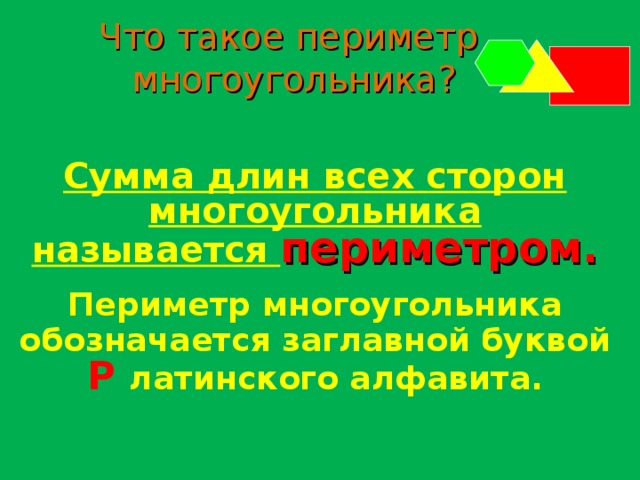Что такое периметр  многоугольника? Сумма длин всех сторон многоугольника называется периметром. Периметр многоугольника обозначается заглавной буквой Р латинского алфавита. 