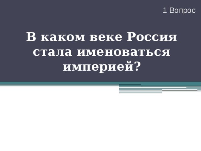 1 Вопрос В каком веке Россия стала именоваться империей? 