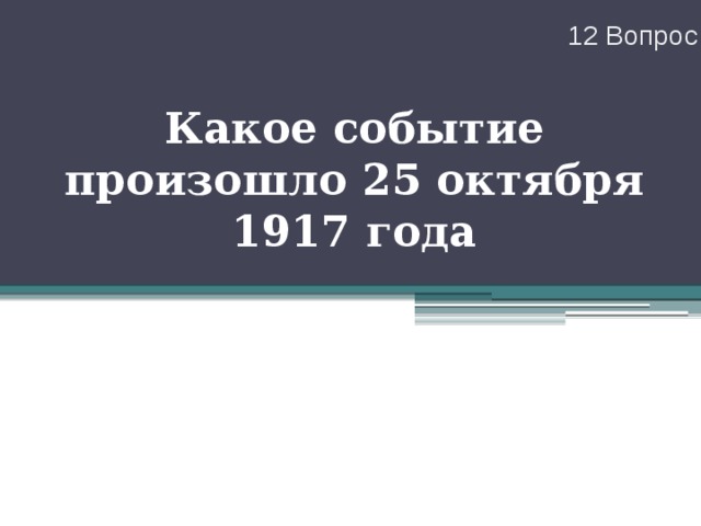 12 Вопрос Какое событие произошло 25 октября 1917 года 