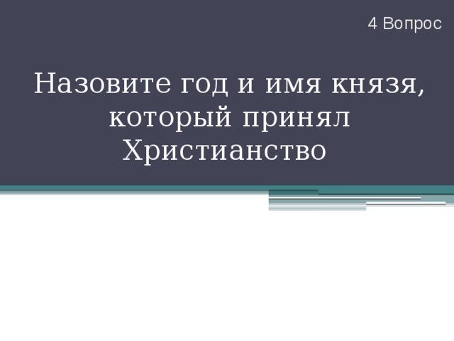 4 Вопрос Назовите год и имя князя, который принял Христианство 