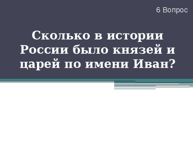 6 Вопрос Сколько в истории России было князей и царей по имени Иван? 