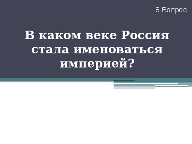 8 Вопрос В каком веке Россия стала именоваться империей? 