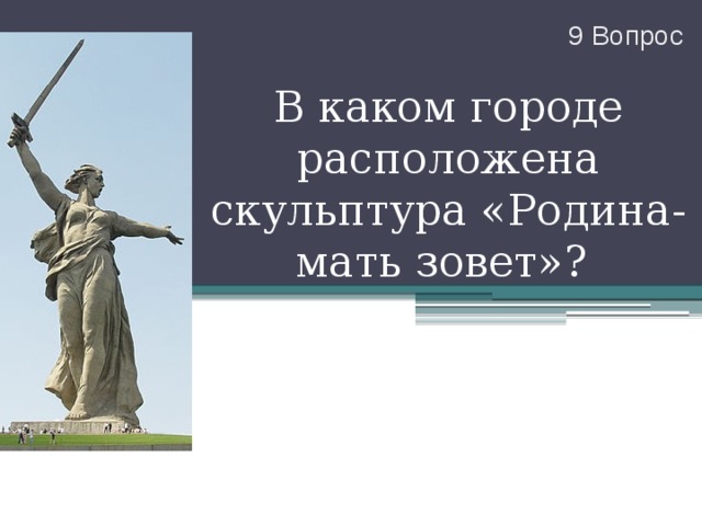 9 Вопрос В каком городе расположена скульптура «Родина-мать зовет»? 