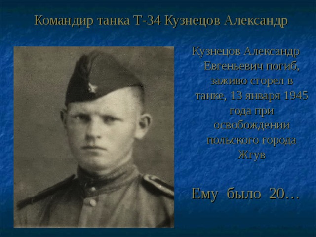 Командир танка Т-34 Кузнецов Александр Кузнецов Александр Евгеньевич погиб, заживо сгорел в танке, 13 января 1945 года при освобождении польского города Жгув Ему было 20… 