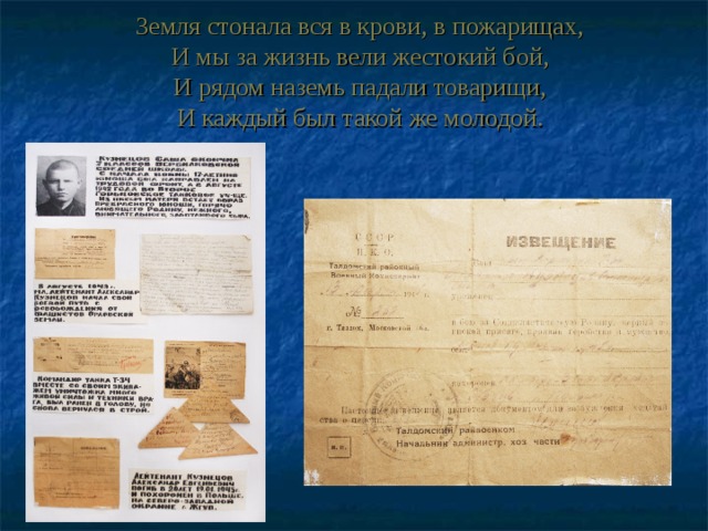 Земля стонала вся в крови, в пожарищах,  И мы за жизнь вели жестокий бой,  И рядом наземь падали товарищи,  И каждый был такой же молодой. 