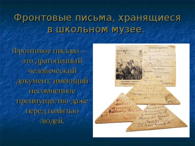 Фронтовые письма, хранящиеся в школьном музее. Фронтовое письмо – это драгоценный человеческий документ, имеющий несомненное преимущество даже перед памятью людей. 