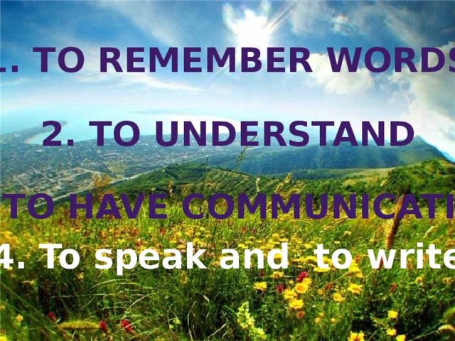 1. To Remember Words 2. To Understand 3. To have Communication 4. To speak and to write 