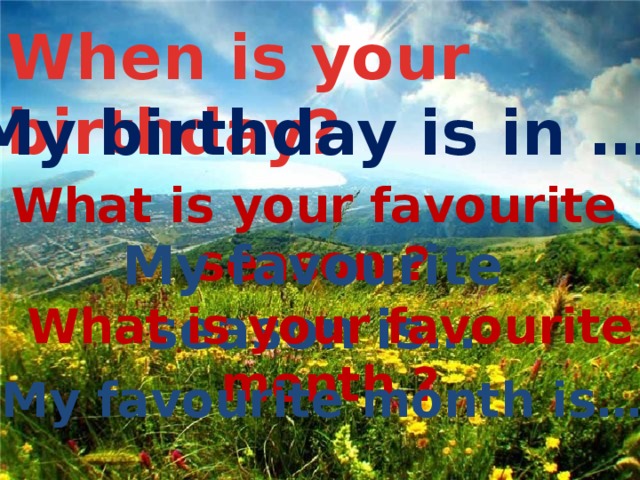 When is your birthday? My birthday is in … What is your favourite season ? My favourite season is… What is your favourite month ? My favourite month is… 