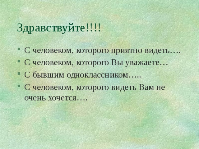 Здравствуйте!!!! С человеком, которого приятно видеть…. С человеком, которого Вы уважаете… С бывшим одноклассником….. С человеком, которого видеть Вам не очень хочется…. 