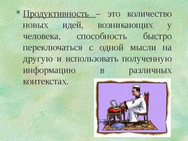 Продуктивность – это количество новых идей, возникающих у человека, способность быстро переключаться с одной мысли на другую и использовать полученную информацию в различных контекстах. 