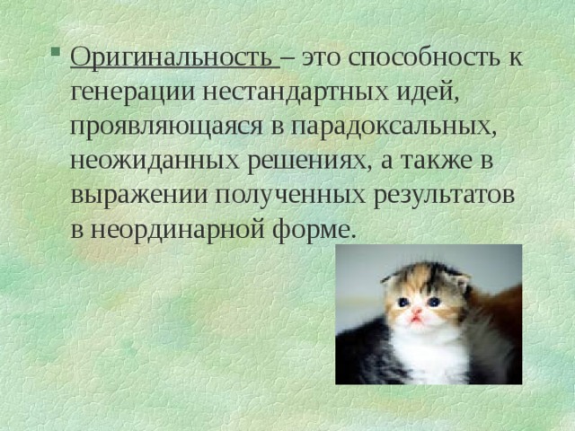 Оригинальность – это способность к генерации нестандартных идей, проявляющаяся в парадоксальных, неожиданных решениях, а также в выражении полученных результатов в неординарной форме. 