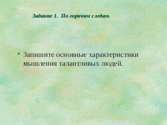               Задание 1. По горячим следам.   Запишите основные характеристики мышления талантливых людей. 