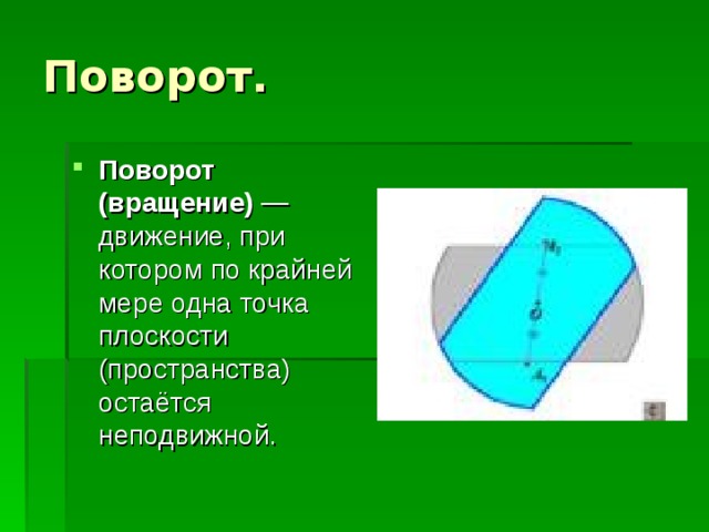 Поворот. Поворот (вращение) — движение, при котором по крайней мере одна точка плоскости (пространства) остаётся неподвижной.  