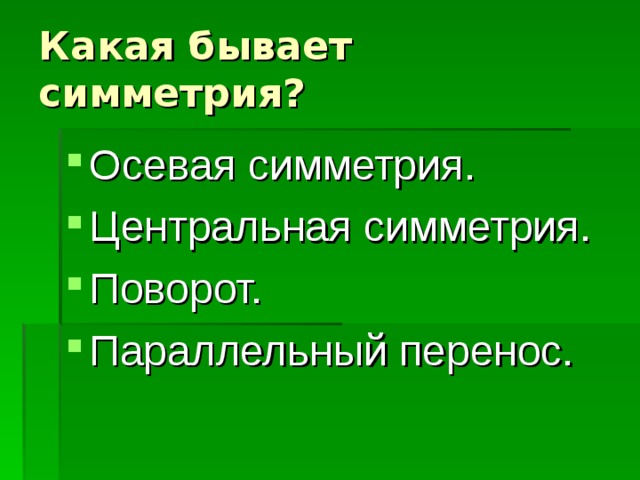 Какая бывает симметрия? Осевая симметрия. Центральная симметрия. Поворот. Параллельный перенос. 