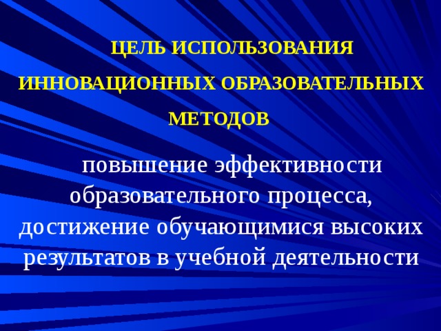  ЦЕЛЬ ИСПОЛЬЗОВАНИЯ ИННОВАЦИОННЫХ ОБРАЗОВАТЕЛЬНЫХ МЕТОДОВ  повышение эффективности образовательного процесса, достижение обучающимися высоких результатов в учебной деятельности 
