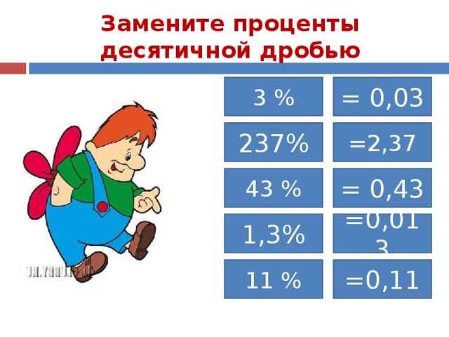 Замените проценты десятичной дробью 3 % = 0,03 237% =2,37 43 % = 0,43 1,3% =0,013 11 % =0,11 