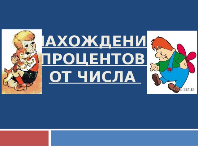 НАХОЖДЕНИЕ  ПРОЦЕНТОВ  ОТ ЧИСЛА   