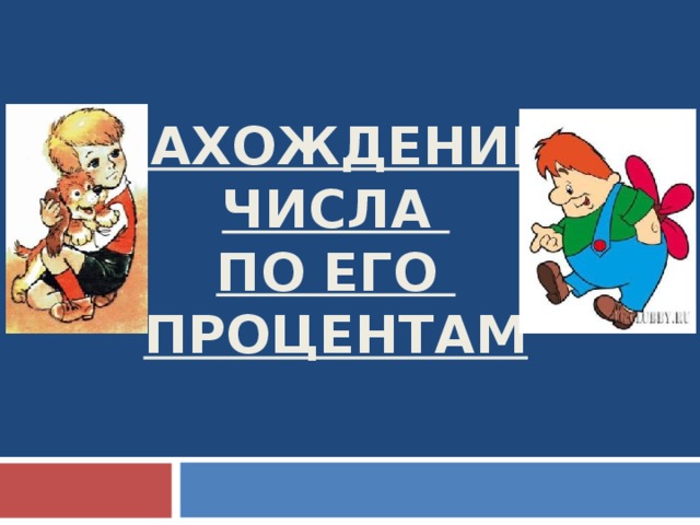  НАХОЖДЕНИЕ  ЧИСЛА  ПО ЕГО  ПРОЦЕНТАМ 