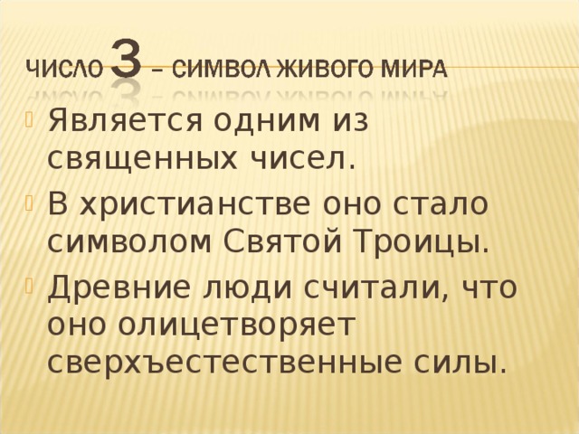 Является одним из священных чисел. В христианстве оно стало символом Святой Троицы. Древние люди считали, что оно олицетворяет сверхъестественные силы. 