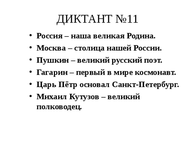 ДИКТАНТ №11 Россия – наша великая Родина. Москва – столица нашей России. Пушкин – великий русский поэт. Гагарин – первый в мире космонавт. Царь Пётр основал Санкт-Петербург. Михаил Кутузов – великий полководец. 