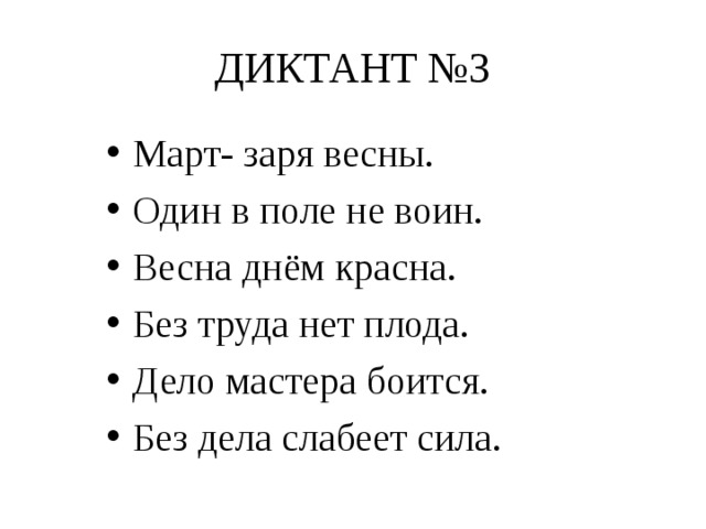ДИКТАНТ №3 Март- заря весны. Один в поле не воин. Весна днём красна. Без труда нет плода. Дело мастера боится. Без дела слабеет сила.  