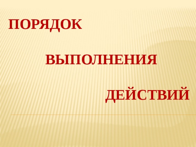 Порядок   выполнения   действий 
