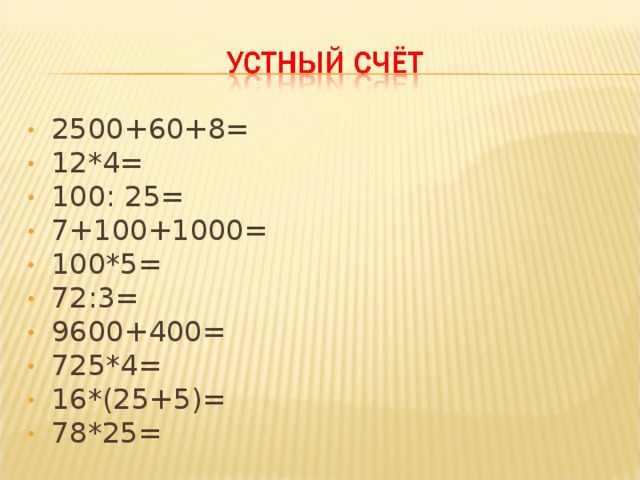 2500+60+8= 12*4= 100: 25= 7+100+1000= 100*5= 72:3= 9600+400= 725*4= 16*(25+5)= 78*25=  