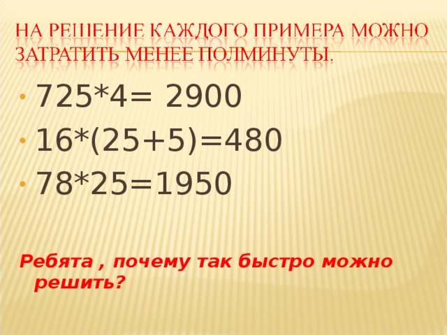 725*4= 2900 16*(25+5)=480 78*25=1950  Ребята , почему так быстро можно решить? 