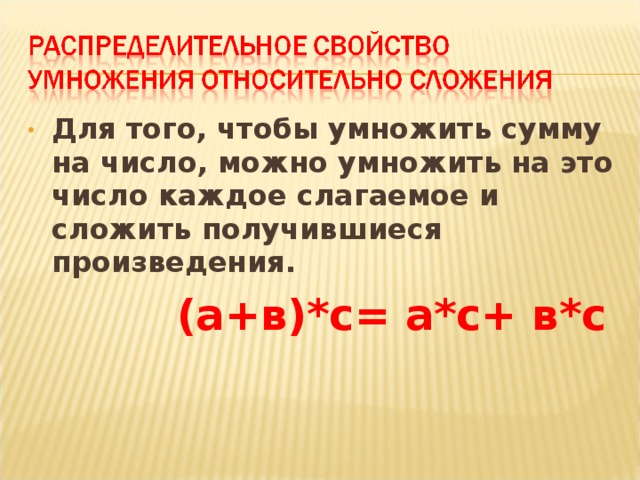 Для того, чтобы умножить сумму на число, можно умножить на это число каждое слагаемое и сложить получившиеся произведения.  (а+в)*с= а*с+ в*с  