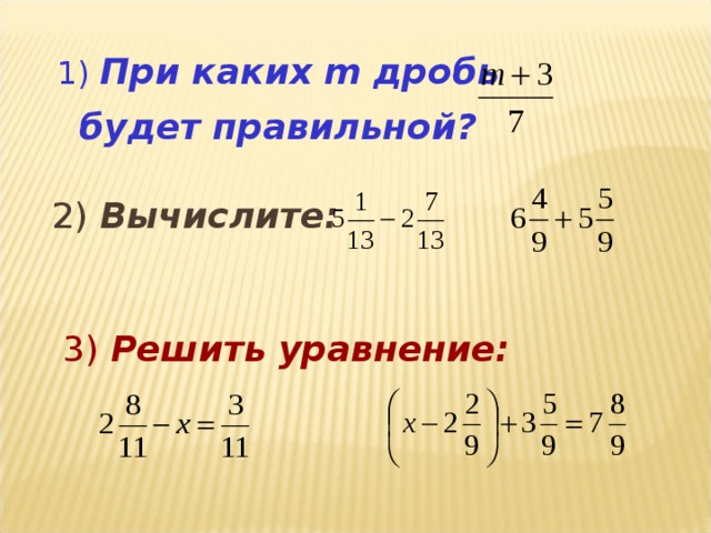 1 )  При каких m дробь будет правильной? 2) Вычислите:  3) Решить уравнение:  